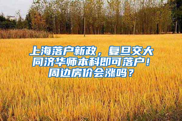 上海落户新政，复旦交大同济华师本科即可落户！周边房价会涨吗？