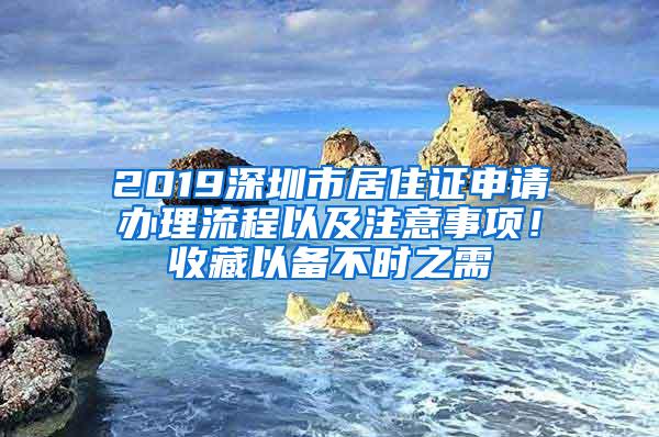 2019深圳市居住证申请办理流程以及注意事项！收藏以备不时之需