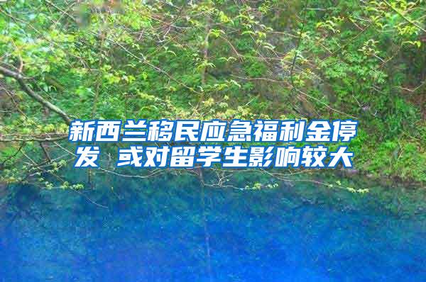 新西兰移民应急福利金停发 或对留学生影响较大