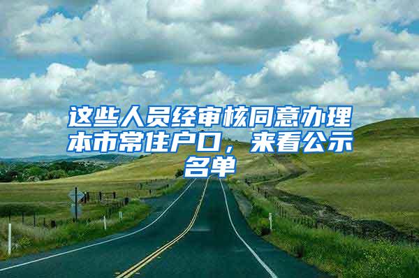 这些人员经审核同意办理本市常住户口，来看公示名单