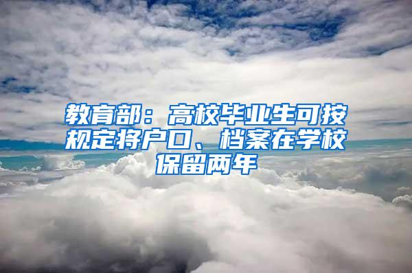 教育部：高校毕业生可按规定将户口、档案在学校保留两年