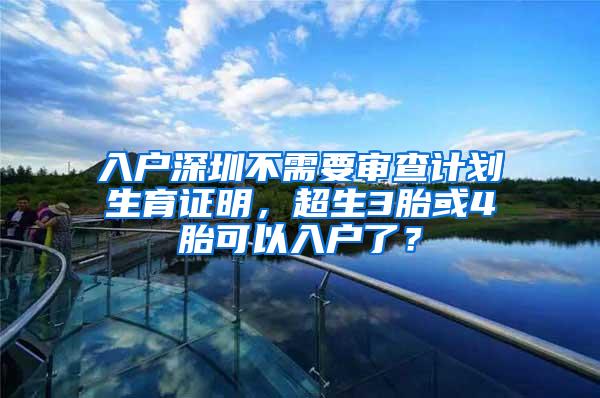 入户深圳不需要审查计划生育证明，超生3胎或4胎可以入户了？