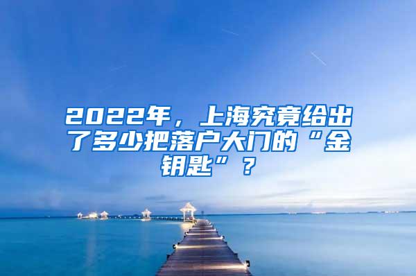 2022年，上海究竟给出了多少把落户大门的“金钥匙”？