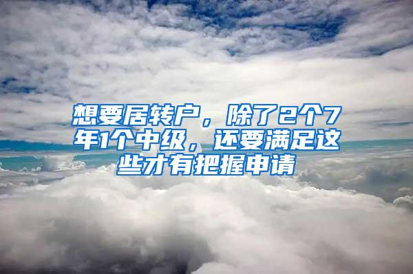 想要居转户，除了2个7年1个中级，还要满足这些才有把握申请