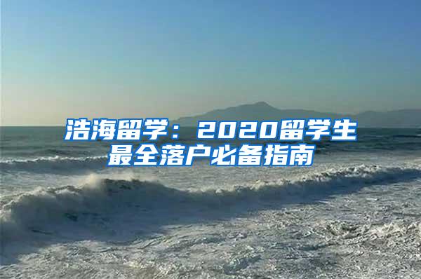 浩海留学：2020留学生最全落户必备指南