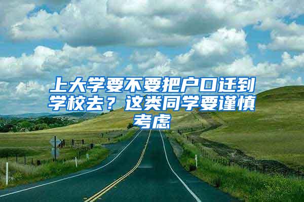 上大学要不要把户口迁到学校去？这类同学要谨慎考虑