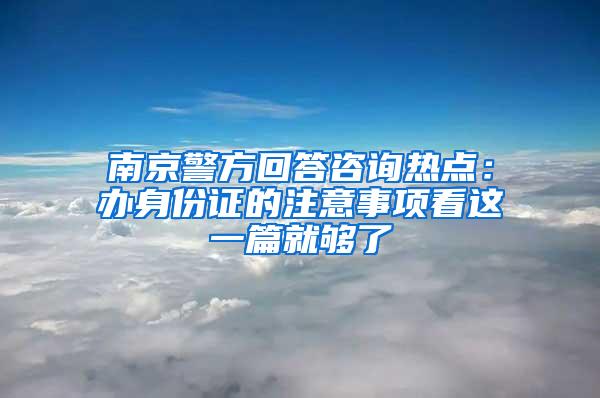 南京警方回答咨询热点：办身份证的注意事项看这一篇就够了