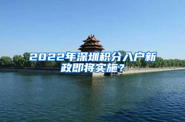 2022年深圳积分入户新政即将实施？