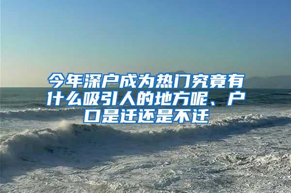 今年深户成为热门究竟有什么吸引人的地方呢、户口是迁还是不迁