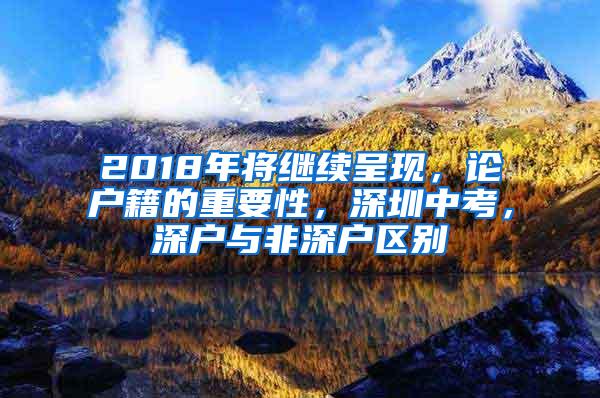 2018年将继续呈现，论户籍的重要性，深圳中考，深户与非深户区别