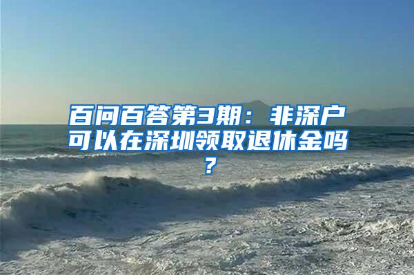 百问百答第3期：非深户可以在深圳领取退休金吗？