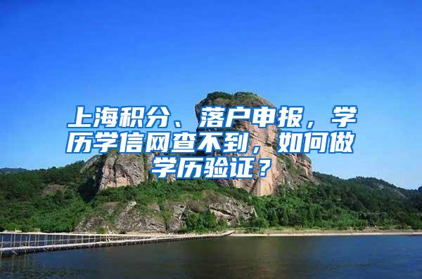 上海积分、落户申报，学历学信网查不到，如何做学历验证？