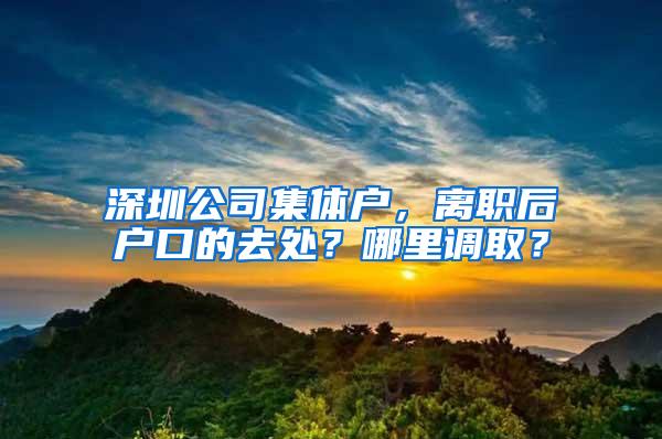 深圳公司集体户，离职后户口的去处？哪里调取？