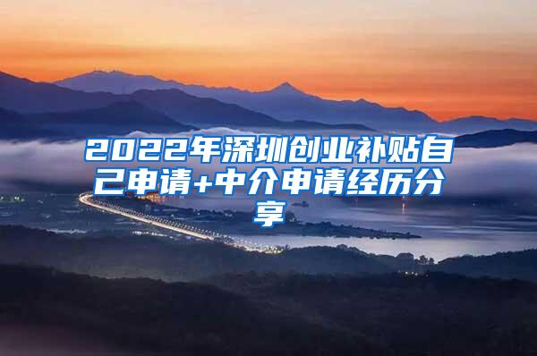 2022年深圳创业补贴自己申请+中介申请经历分享