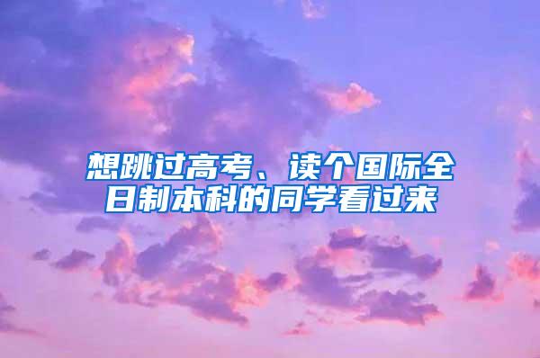 想跳过高考、读个国际全日制本科的同学看过来