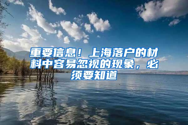 重要信息！上海落户的材料中容易忽视的现象，必须要知道