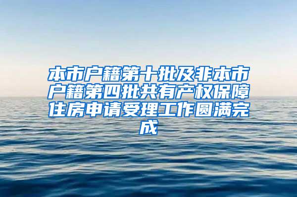 本市户籍第十批及非本市户籍第四批共有产权保障住房申请受理工作圆满完成