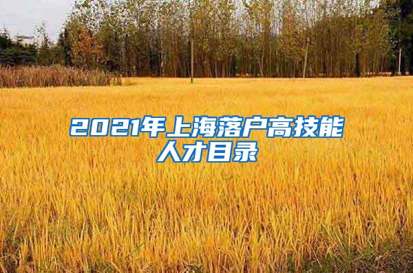 2021年上海落户高技能人才目录