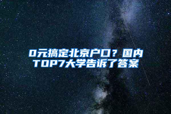 0元搞定北京户口？国内TOP7大学告诉了答案