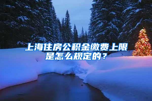 上海住房公积金缴费上限是怎么规定的？