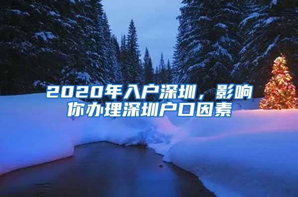 2020年入户深圳，影响你办理深圳户口因素