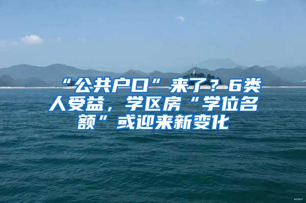 “公共户口”来了？6类人受益，学区房“学位名额”或迎来新变化