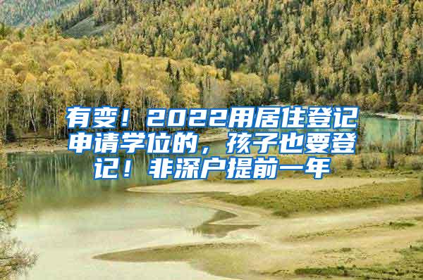 有变！2022用居住登记申请学位的，孩子也要登记！非深户提前一年