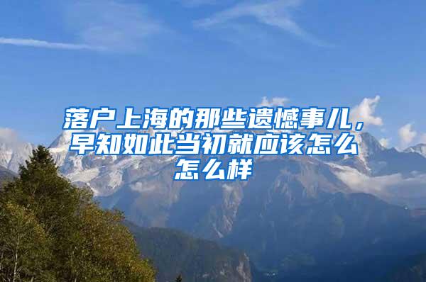 落户上海的那些遗憾事儿，早知如此当初就应该怎么怎么样