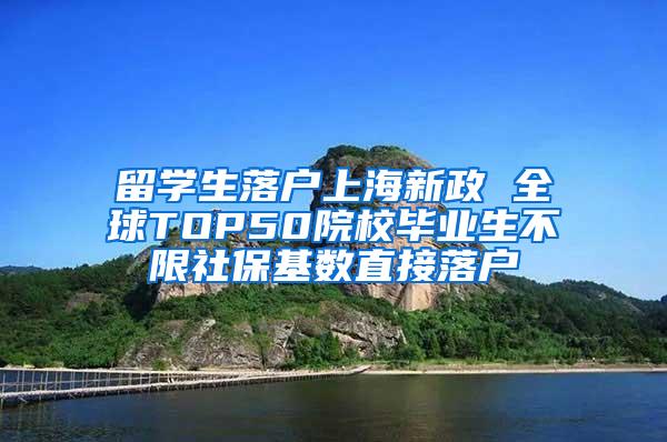 留学生落户上海新政 全球TOP50院校毕业生不限社保基数直接落户