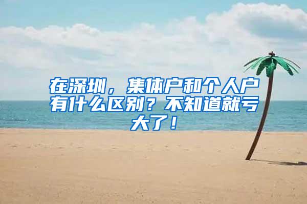 在深圳，集体户和个人户有什么区别？不知道就亏大了！