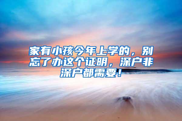 家有小孩今年上学的，别忘了办这个证明，深户非深户都需要！