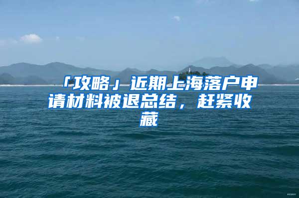 「攻略」近期上海落户申请材料被退总结，赶紧收藏