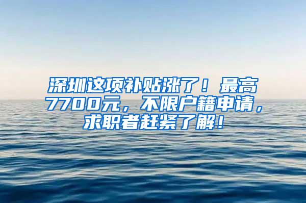 深圳这项补贴涨了！最高7700元，不限户籍申请，求职者赶紧了解！