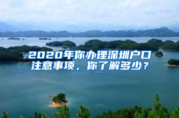 2020年你办理深圳户口注意事项，你了解多少？