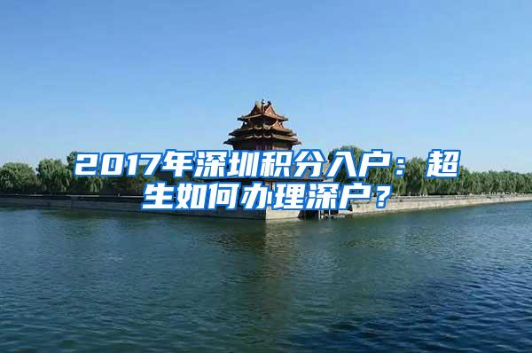 2017年深圳积分入户：超生如何办理深户？