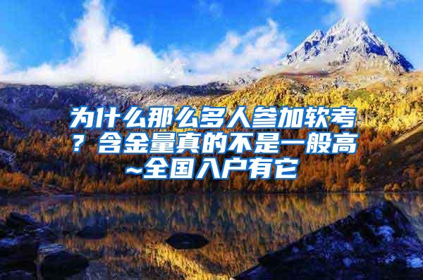 为什么那么多人参加软考？含金量真的不是一般高~全国入户有它