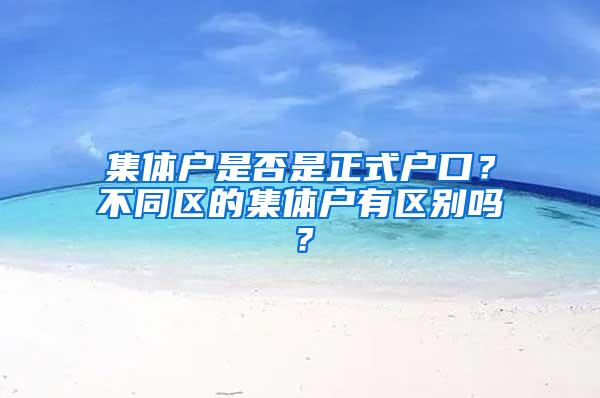 集体户是否是正式户口？不同区的集体户有区别吗？