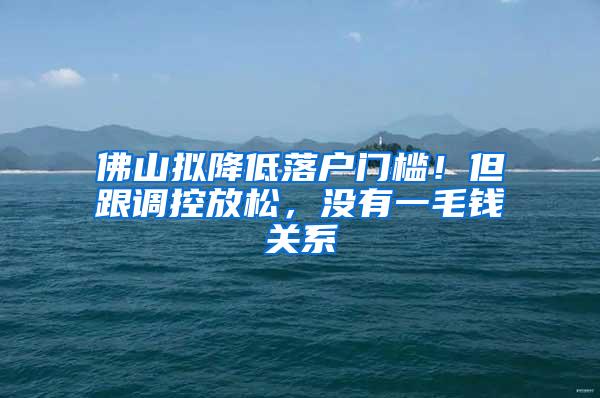 佛山拟降低落户门槛！但跟调控放松，没有一毛钱关系