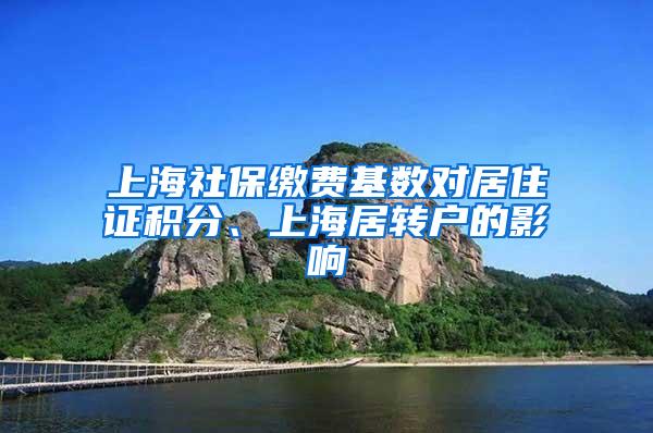 上海社保缴费基数对居住证积分、上海居转户的影响