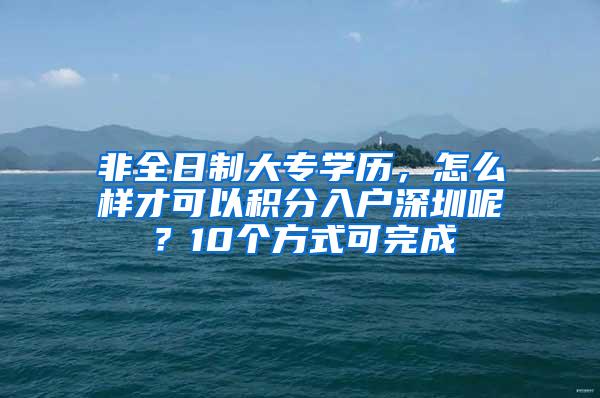 非全日制大专学历，怎么样才可以积分入户深圳呢？10个方式可完成