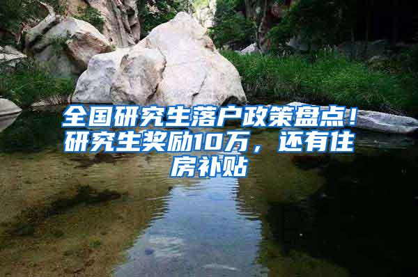 全国研究生落户政策盘点！研究生奖励10万，还有住房补贴