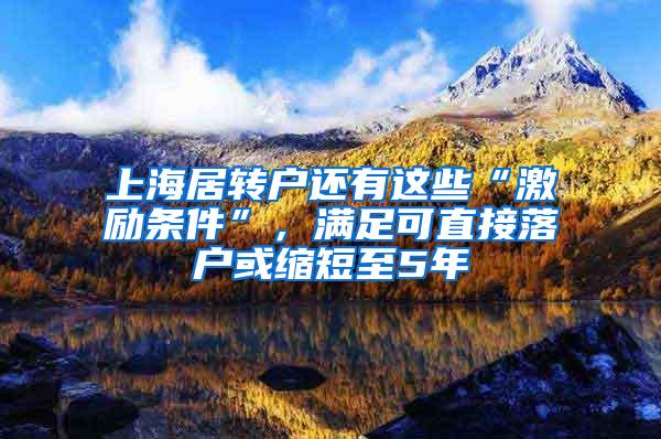 上海居转户还有这些“激励条件”，满足可直接落户或缩短至5年