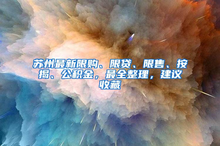 苏州最新限购、限贷、限售、按揭、公积金，最全整理，建议收藏