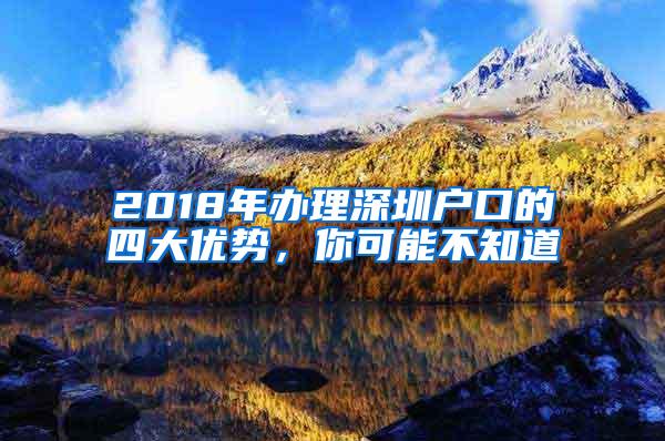 2018年办理深圳户口的四大优势，你可能不知道