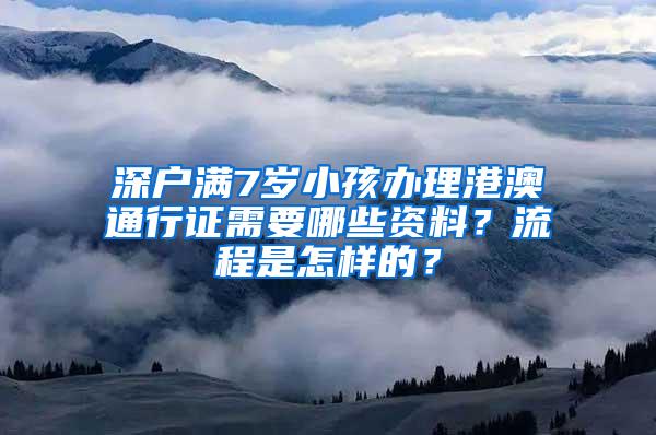 深户满7岁小孩办理港澳通行证需要哪些资料？流程是怎样的？