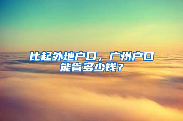 比起外地户口，广州户口能省多少钱？