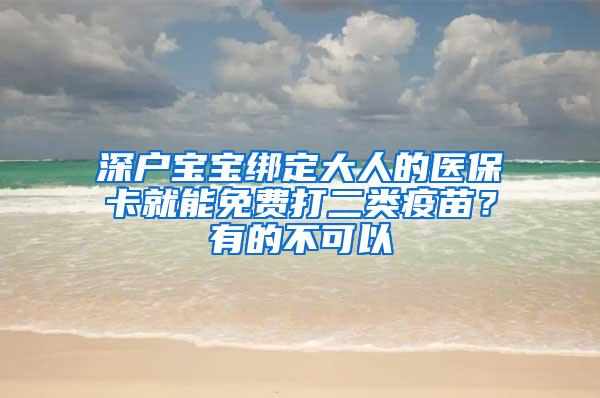 深户宝宝绑定大人的医保卡就能免费打二类疫苗？有的不可以