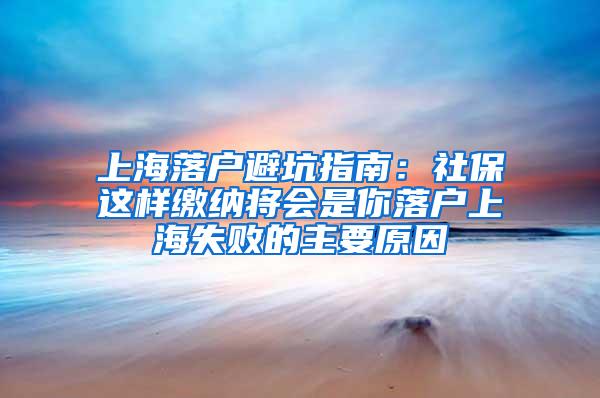 上海落户避坑指南：社保这样缴纳将会是你落户上海失败的主要原因