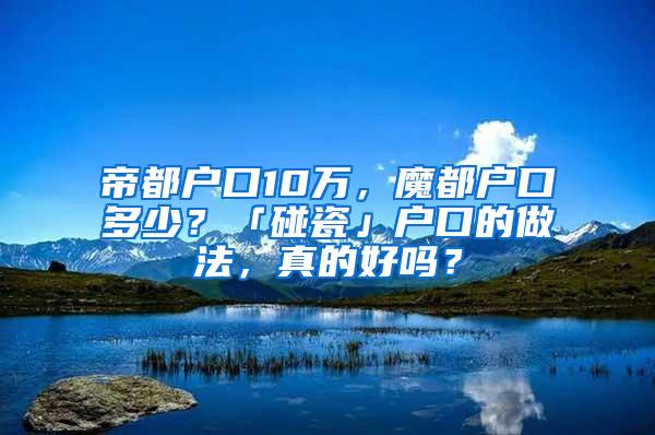 帝都户口10万，魔都户口多少？「碰瓷」户口的做法，真的好吗？