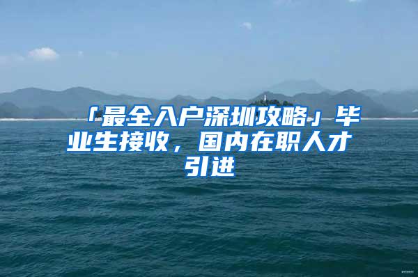 「最全入户深圳攻略」毕业生接收，国内在职人才引进